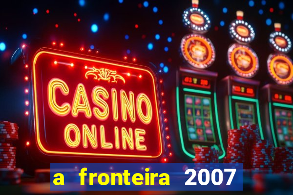 a fronteira 2007 filme completo download